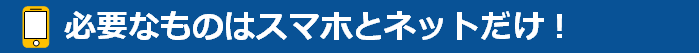 必要なものはスマホとネットだけ